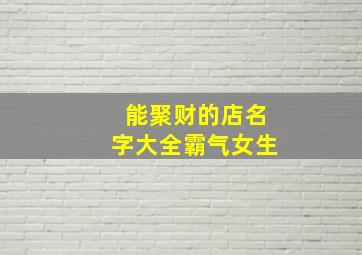 能聚财的店名字大全霸气女生