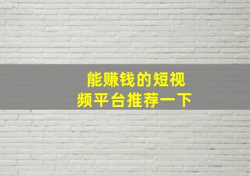 能赚钱的短视频平台推荐一下