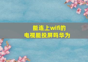 能连上wifi的电视能投屏吗华为