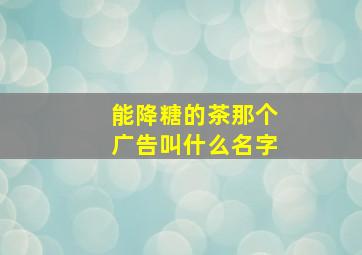 能降糖的茶那个广告叫什么名字