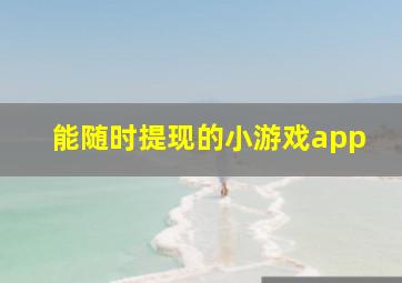 能随时提现的小游戏app