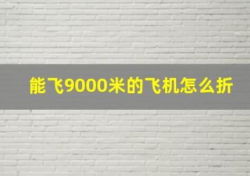 能飞9000米的飞机怎么折