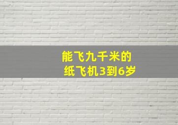 能飞九千米的纸飞机3到6岁