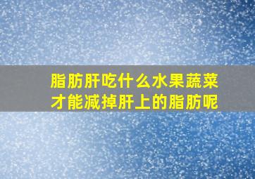 脂肪肝吃什么水果蔬菜才能减掉肝上的脂肪呢