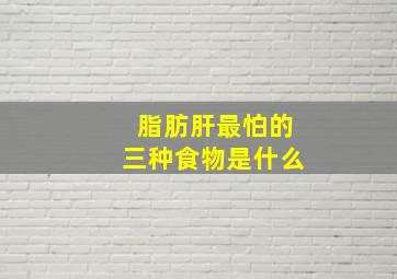 脂肪肝最怕的三种食物是什么