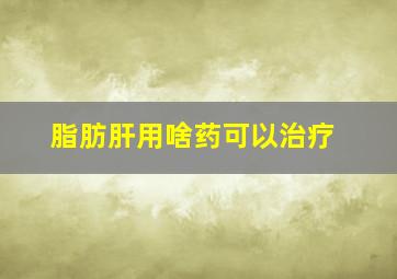 脂肪肝用啥药可以治疗