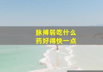 脉搏弱吃什么药好得快一点