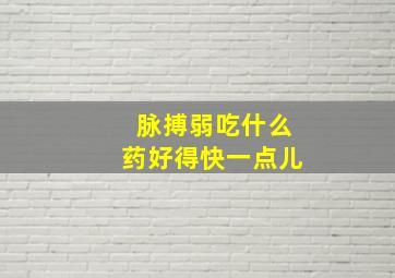 脉搏弱吃什么药好得快一点儿