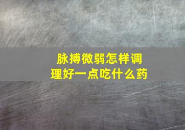 脉搏微弱怎样调理好一点吃什么药