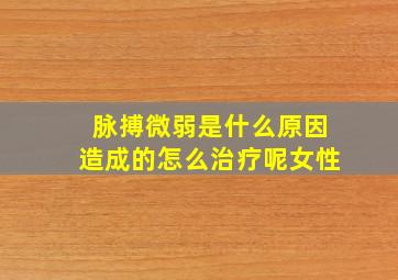 脉搏微弱是什么原因造成的怎么治疗呢女性