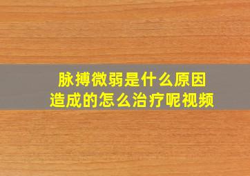 脉搏微弱是什么原因造成的怎么治疗呢视频