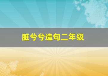 脏兮兮造句二年级