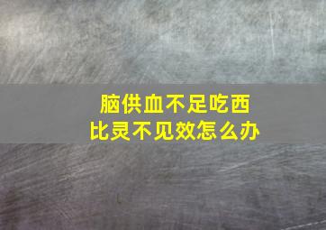 脑供血不足吃西比灵不见效怎么办