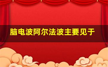 脑电波阿尔法波主要见于