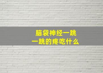 脑袋神经一跳一跳的疼吃什么