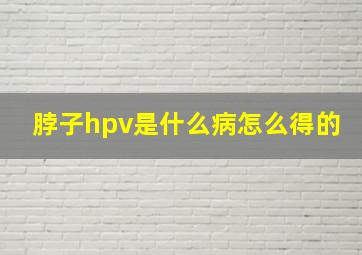 脖子hpv是什么病怎么得的