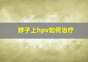 脖子上hpv如何治疗