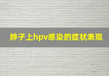 脖子上hpv感染的症状表现