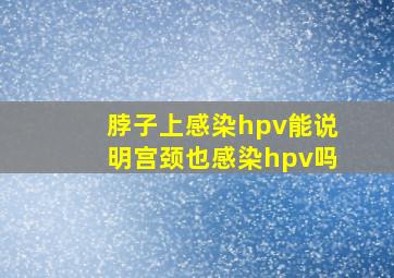 脖子上感染hpv能说明宫颈也感染hpv吗