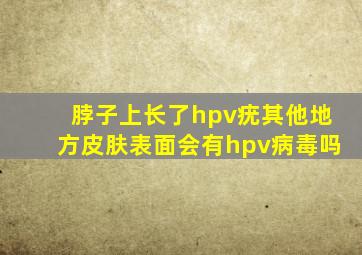 脖子上长了hpv疣其他地方皮肤表面会有hpv病毒吗