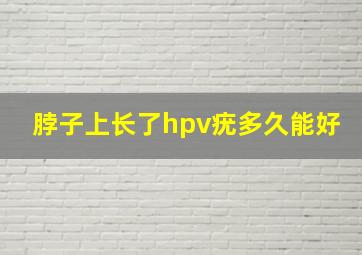 脖子上长了hpv疣多久能好