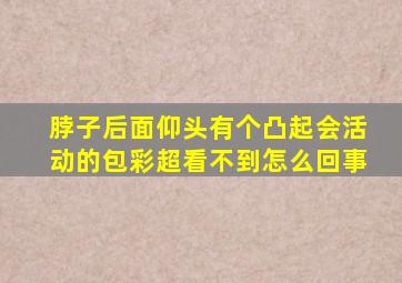 脖子后面仰头有个凸起会活动的包彩超看不到怎么回事