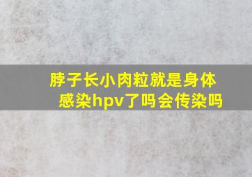 脖子长小肉粒就是身体感染hpv了吗会传染吗