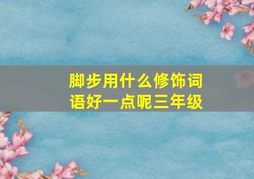 脚步用什么修饰词语好一点呢三年级