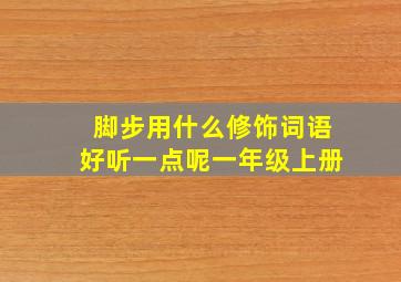 脚步用什么修饰词语好听一点呢一年级上册