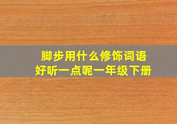 脚步用什么修饰词语好听一点呢一年级下册