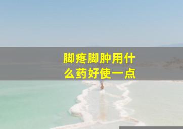 脚疼脚肿用什么药好使一点