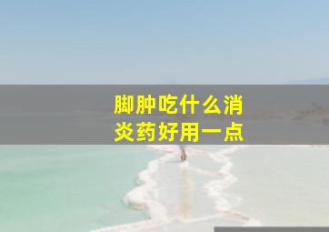 脚肿吃什么消炎药好用一点