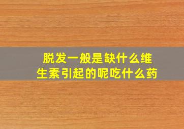 脱发一般是缺什么维生素引起的呢吃什么药