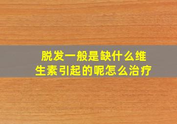 脱发一般是缺什么维生素引起的呢怎么治疗