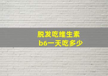 脱发吃维生素b6一天吃多少