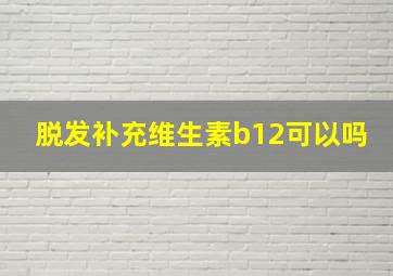 脱发补充维生素b12可以吗