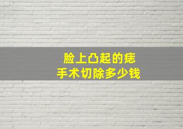 脸上凸起的痣手术切除多少钱