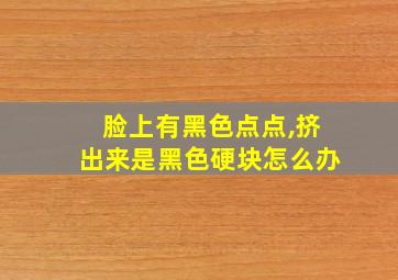 脸上有黑色点点,挤出来是黑色硬块怎么办