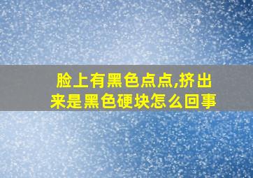 脸上有黑色点点,挤出来是黑色硬块怎么回事