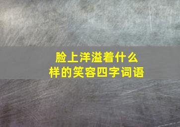 脸上洋溢着什么样的笑容四字词语