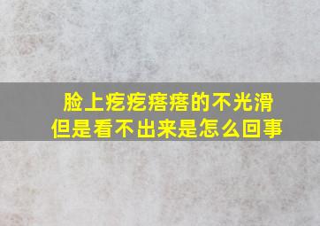 脸上疙疙瘩瘩的不光滑但是看不出来是怎么回事