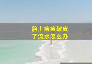 脸上痘痘破皮了流水怎么办