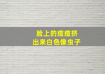 脸上的痘痘挤出来白色像虫子