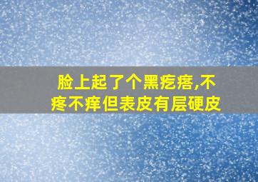 脸上起了个黑疙瘩,不疼不痒但表皮有层硬皮