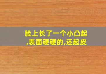 脸上长了一个小凸起,表面硬硬的,还起皮