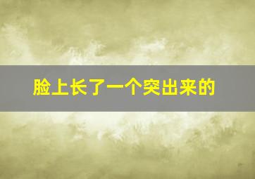 脸上长了一个突出来的