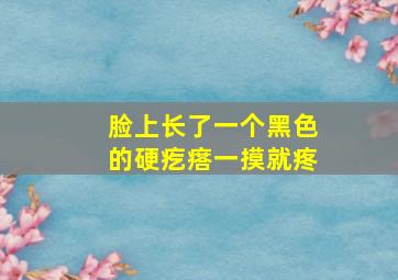 脸上长了一个黑色的硬疙瘩一摸就疼