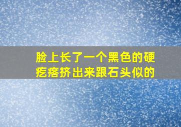 脸上长了一个黑色的硬疙瘩挤出来跟石头似的