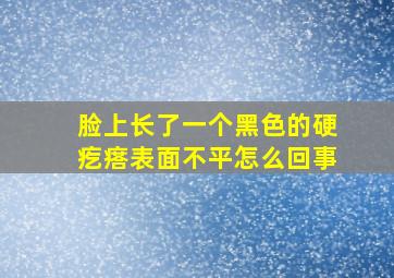 脸上长了一个黑色的硬疙瘩表面不平怎么回事