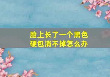 脸上长了一个黑色硬包消不掉怎么办